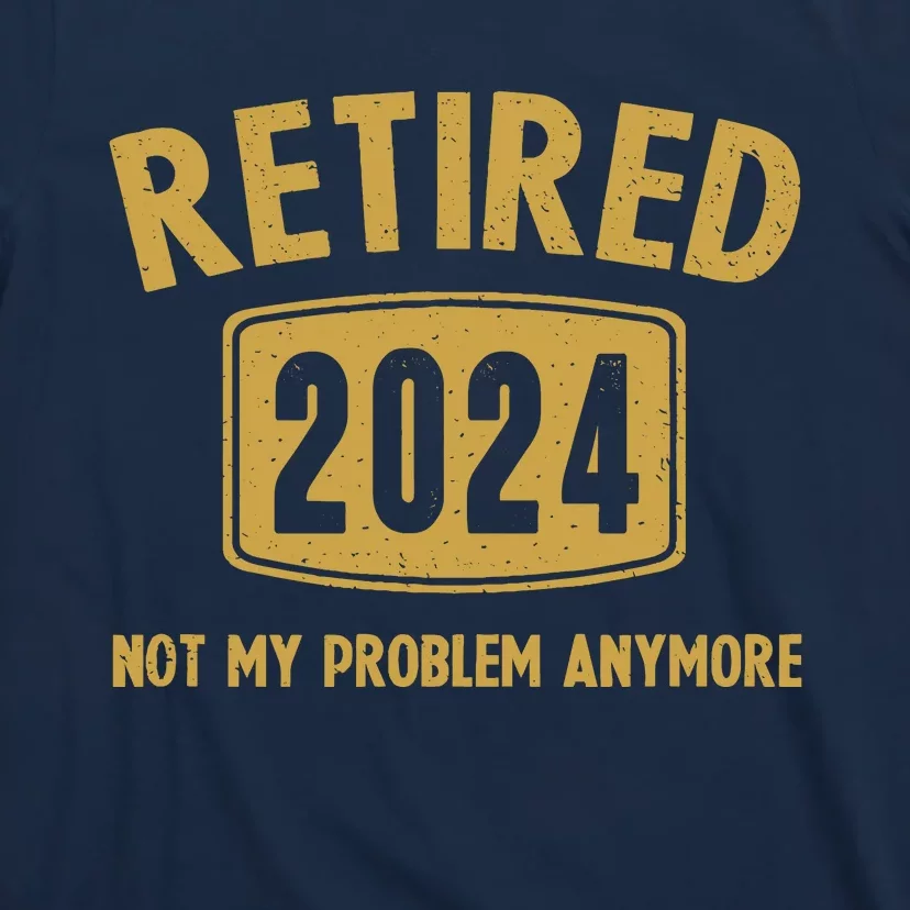 Funny 2024 Retirement Gifts Not My Problem Newly Retired T-Shirt