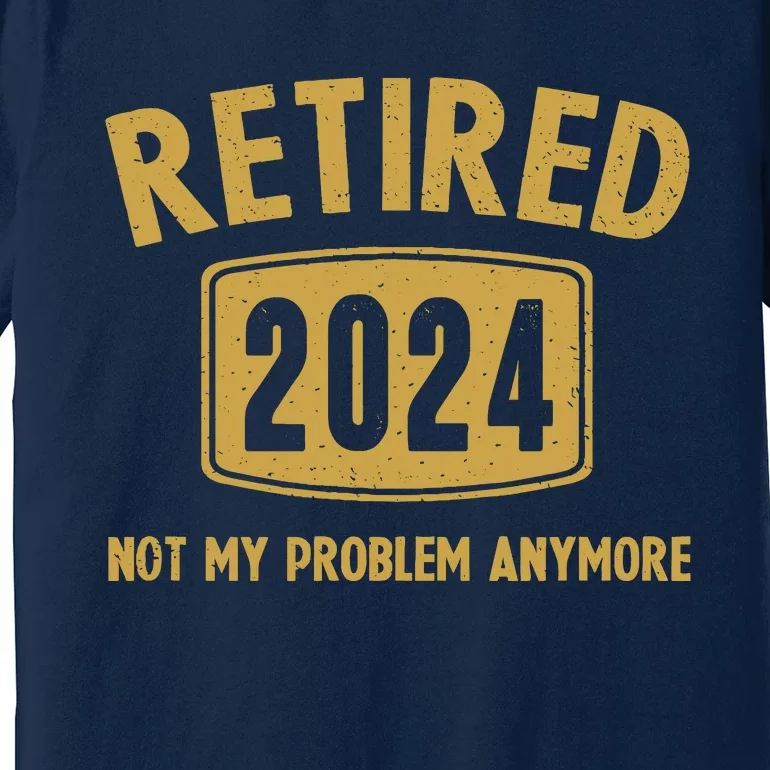 Funny 2024 Retirement Gifts Not My Problem Newly Retired Premium T-Shirt