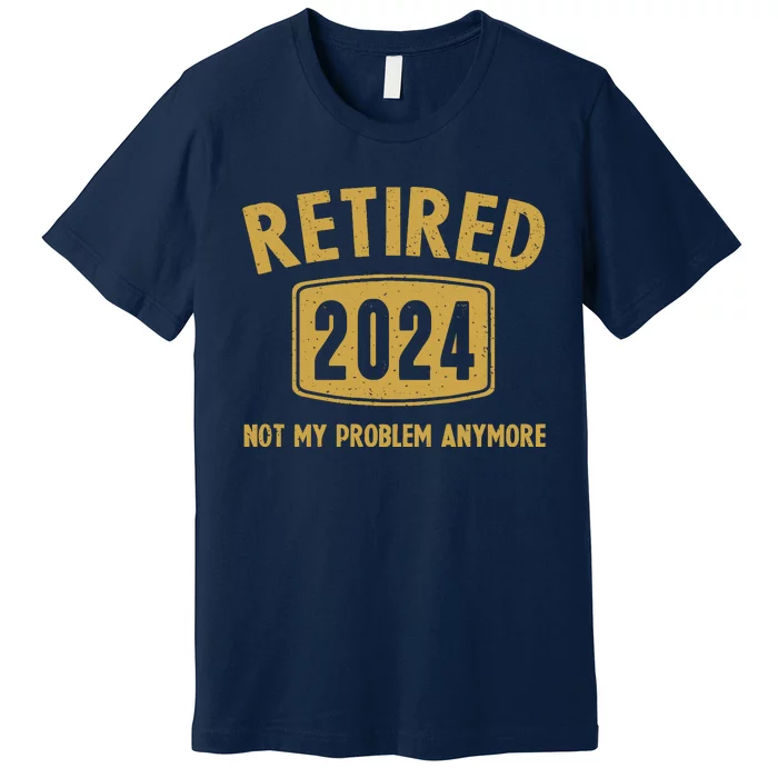 Funny 2024 Retirement Gifts Not My Problem Newly Retired Premium T-Shirt