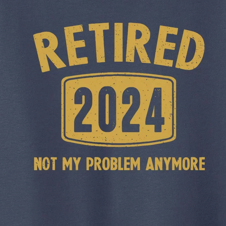 Funny 2024 Retirement Gifts Not My Problem Newly Retired Toddler T-Shirt