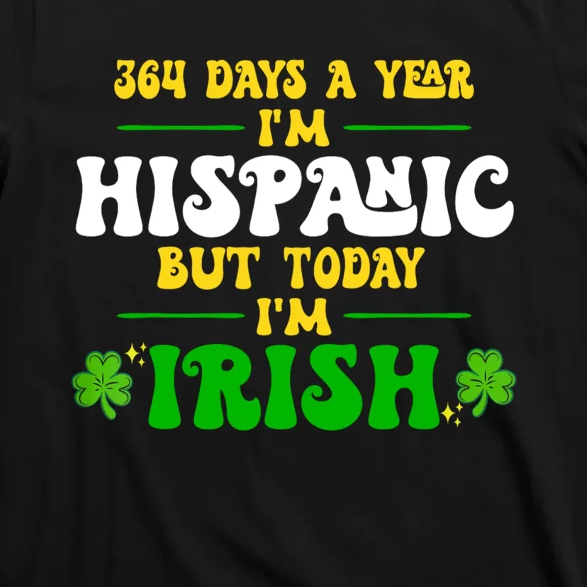 Funny 364 Days A Year IM Hispanic But Today IM Irish T-Shirt