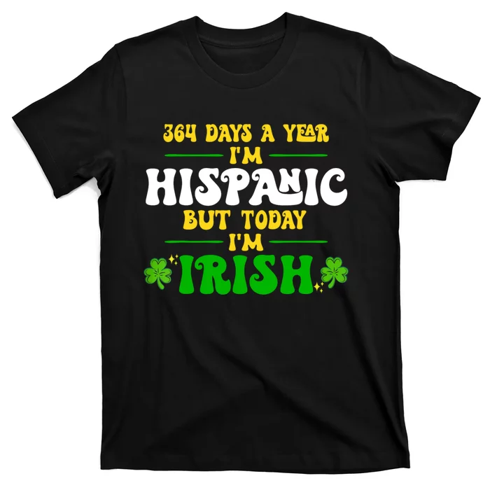 Funny 364 Days A Year IM Hispanic But Today IM Irish T-Shirt