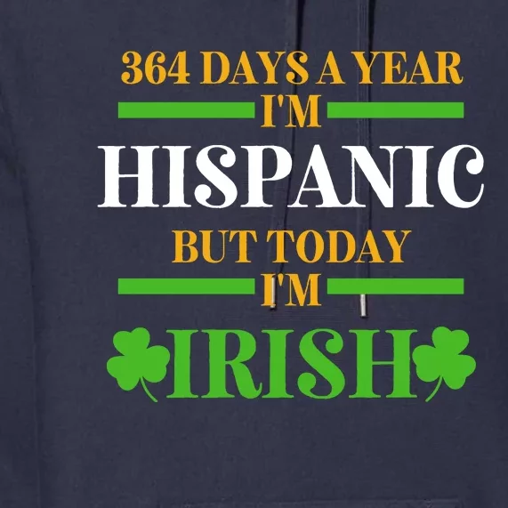 Funny 364 Days A Year IM Hispanic But Today IM Irish Premium Hoodie