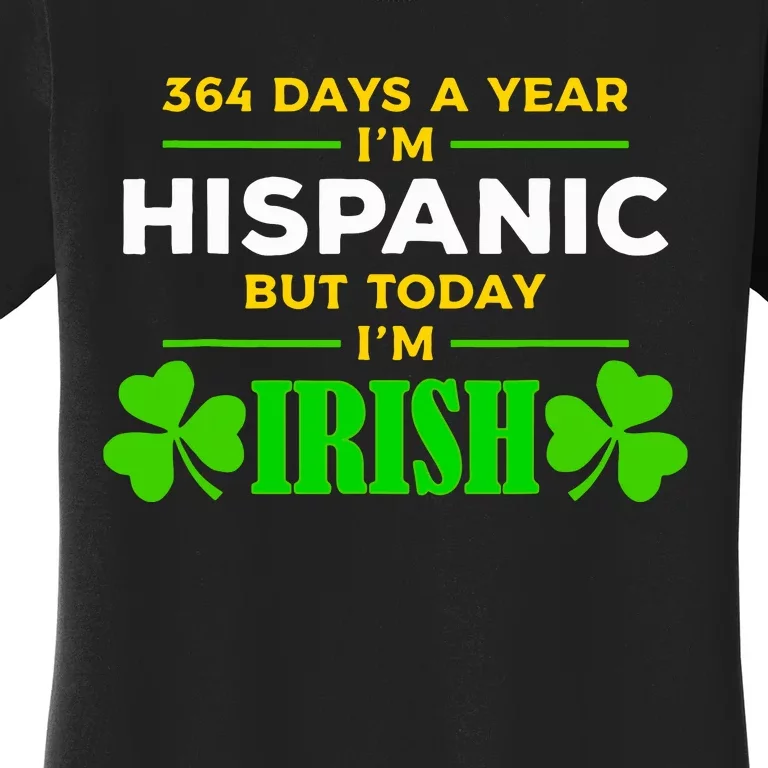 Funny 364 Days A Year Im Hispanic But Today Im Irish Women's T-Shirt