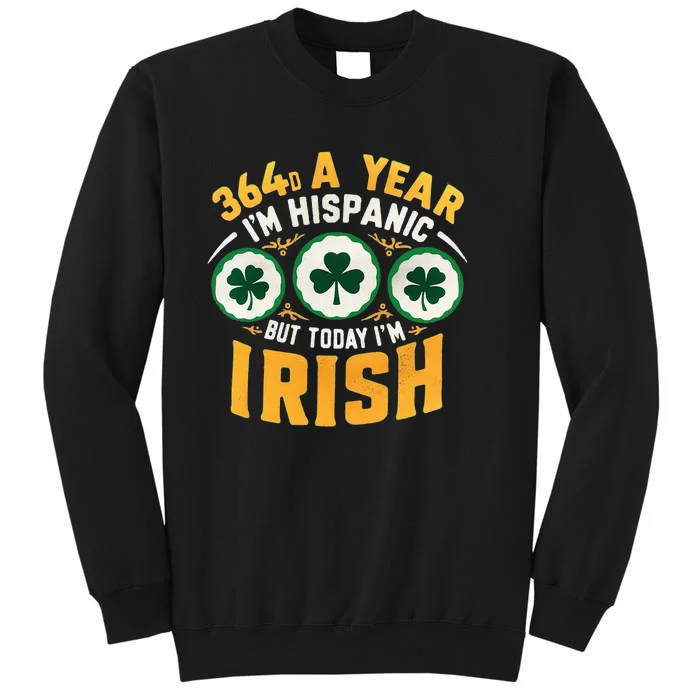 Funny 364 Days A Year IM Hispanic But Today IM Irish Sweatshirt