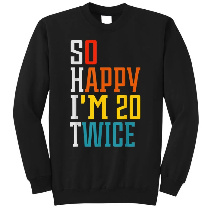 Funny 40th Birthday Tee So Happy I'm 20 Twice Birthday Humor Sweatshirt