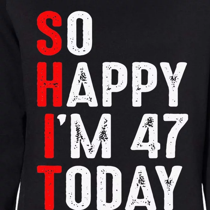 Funny 47th Birthday So Happy I'm 47 Today I'm The SHIT Womens California Wash Sweatshirt