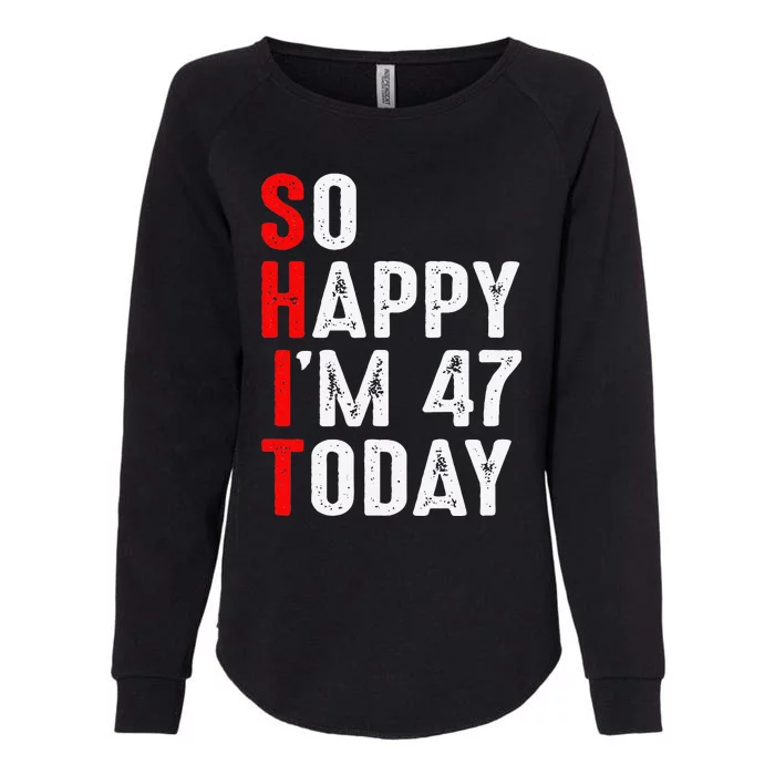 Funny 47th Birthday So Happy I'm 47 Today I'm The SHIT Womens California Wash Sweatshirt