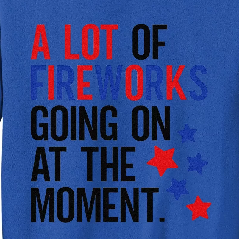 Funny 4th Of July A Lot Of Fireworks Going On At The Moment Tall Sweatshirt