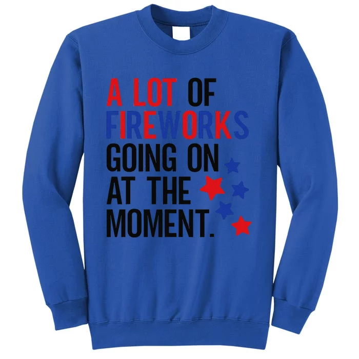 Funny 4th Of July A Lot Of Fireworks Going On At The Moment Tall Sweatshirt