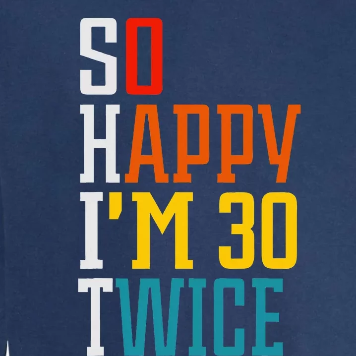 Funny 60th Birthday So Happy IM 30 Twice Birthday Humor Garment-Dyed Sweatshirt