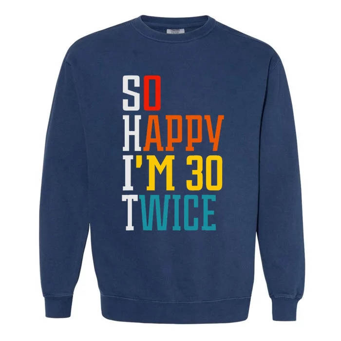 Funny 60th Birthday So Happy IM 30 Twice Birthday Humor Garment-Dyed Sweatshirt