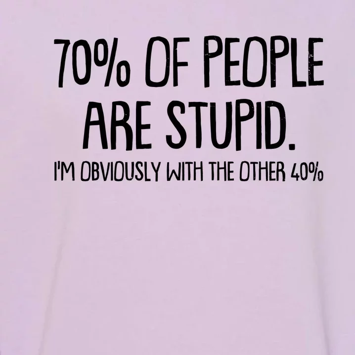 Funny 70 Percent Of People Are Stupid I'm Obviously With The Other 40 Percent Garment-Dyed Sweatshirt