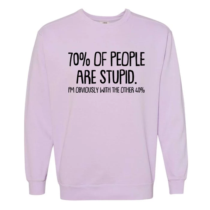 Funny 70 Percent Of People Are Stupid I'm Obviously With The Other 40 Percent Garment-Dyed Sweatshirt