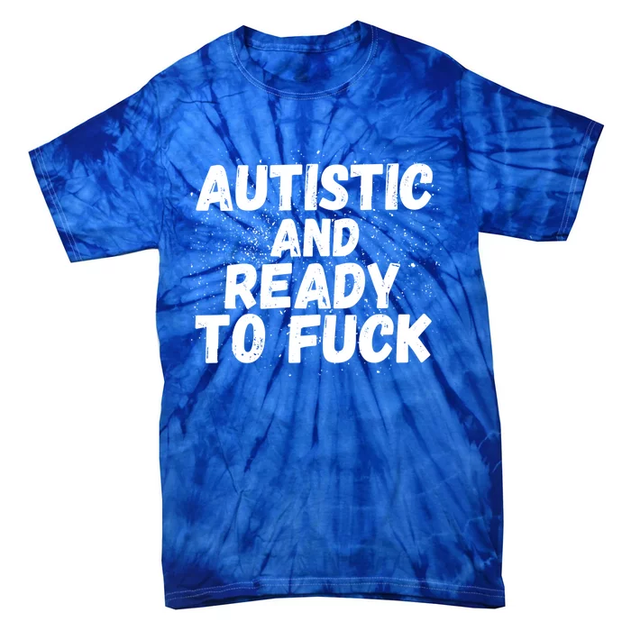 Funny Autism Autistic And Ready To Fuck Autistic People Funny Gift Tie-Dye T-Shirt