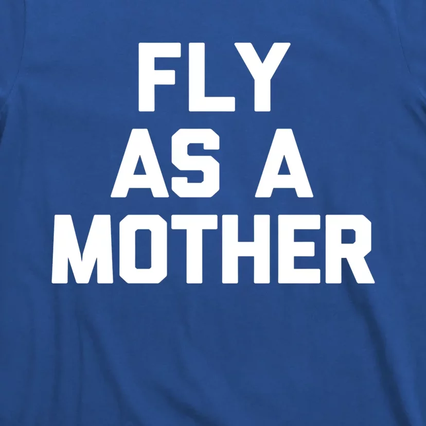 Fly As A Mother Gift Funny Mom Mommy Cute Mama Cool Mom Gift T-Shirt