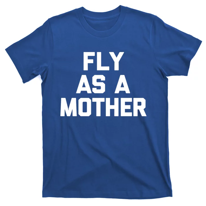 Fly As A Mother Gift Funny Mom Mommy Cute Mama Cool Mom Gift T-Shirt