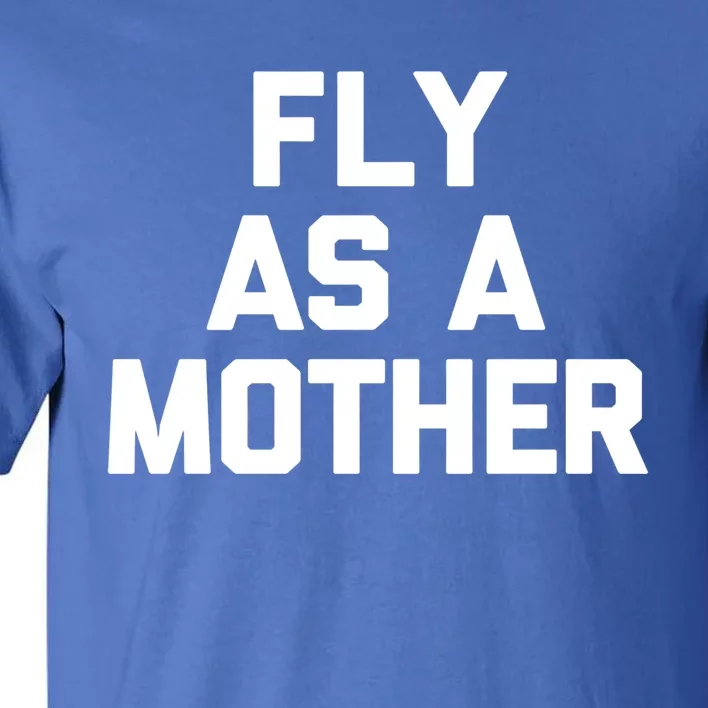 Fly As A Mother Gift Funny Mom Mommy Cute Mama Cool Mom Gift Tall T-Shirt