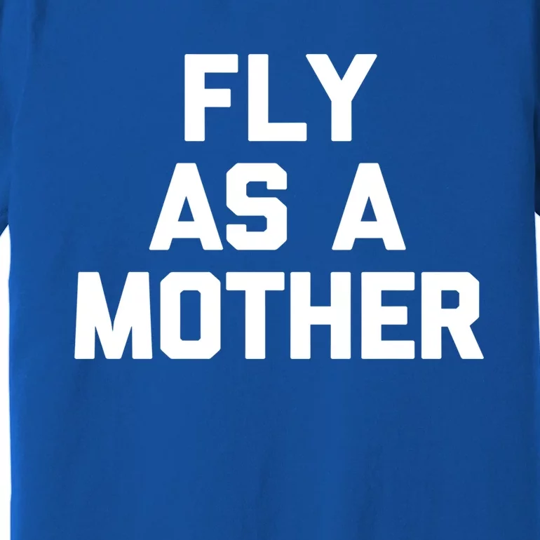 Fly As A Mother Gift Funny Mom Mommy Cute Mama Cool Mom Gift Premium T-Shirt