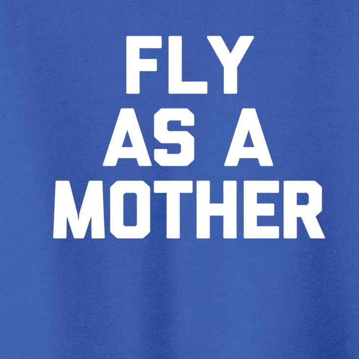 Fly As A Mother Gift Funny Mom Mommy Cute Mama Cool Mom Gift Toddler T-Shirt