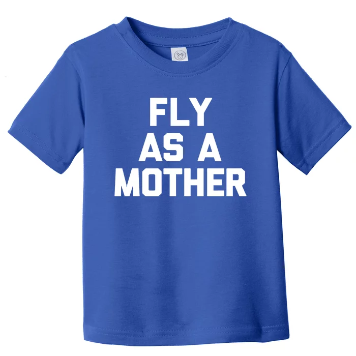 Fly As A Mother Gift Funny Mom Mommy Cute Mama Cool Mom Gift Toddler T-Shirt