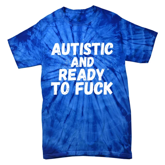 Funny Autism Autistic And Ready To Fuck Autistic People Cute Gift Tie-Dye T-Shirt