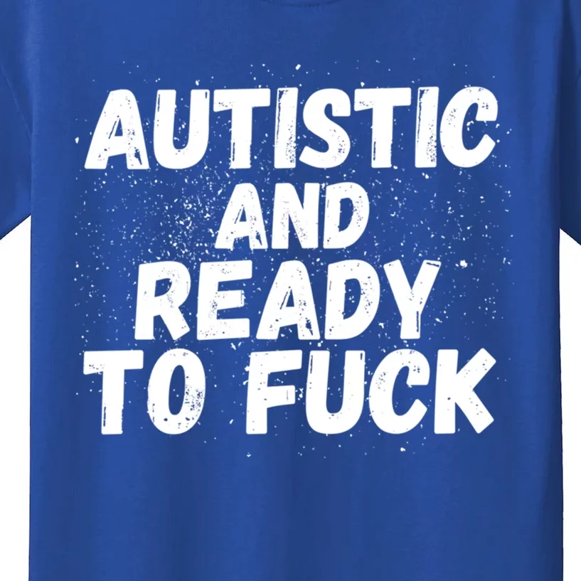 Funny Autism Autistic And Ready To Fuck Autistic People Cute Gift Kids T-Shirt