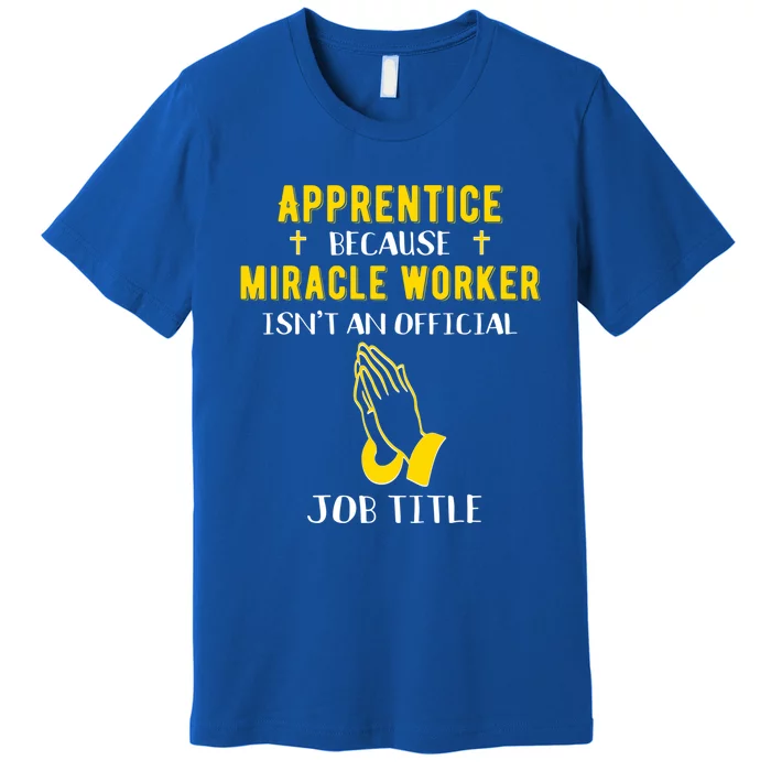 Funny Apprentice Because Miracle Worker Isn't A Job Title Gi Gift Premium T-Shirt