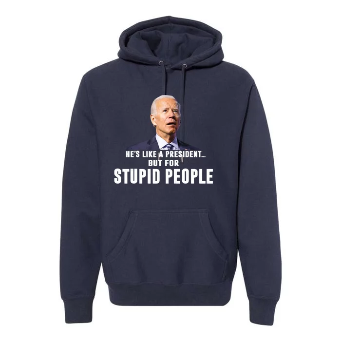 Funny Anti Biden He's Like A President But For Stupid People Premium Hoodie