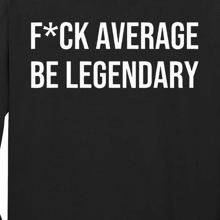 Fck Average Be Legendary Apparel Tall Long Sleeve T-Shirt