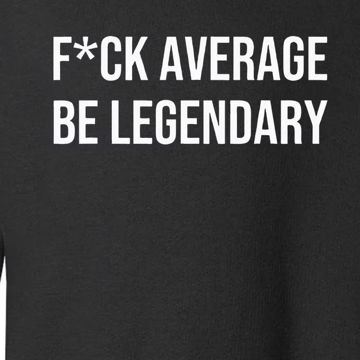 Fck Average Be Legendary Apparel Toddler Sweatshirt