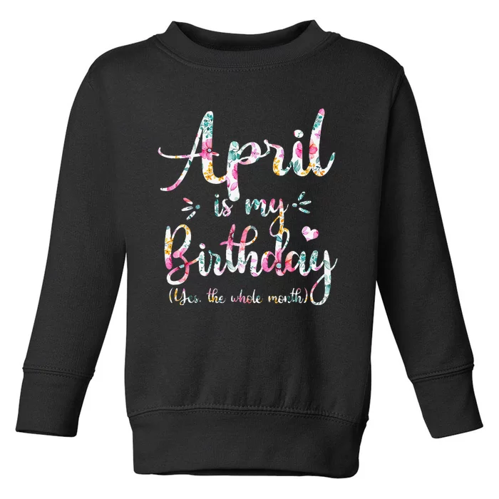 Funny April Bday April Is My Birthday Yes The Whole Month Toddler Sweatshirt