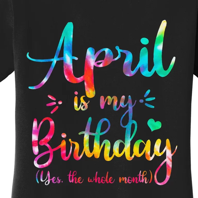 Funny April Bday April Is My Birthday Yes The Whole Month Women's T-Shirt