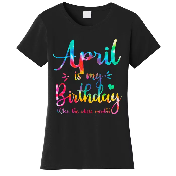 Funny April Bday April Is My Birthday Yes The Whole Month Women's T-Shirt