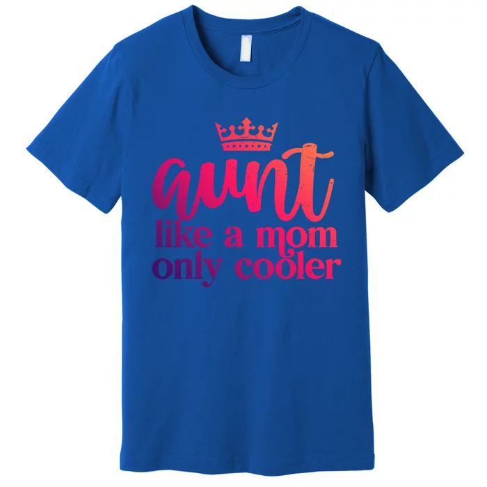 Funny And Cute Auntie Aunt Like A Mom Only Cooler With Crown Gift Premium T-Shirt