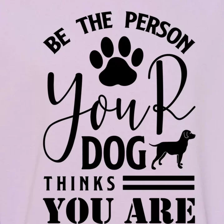 Funny And Cute Be The Person Your Dog Thinks You Are Design Gift Garment-Dyed Sweatshirt