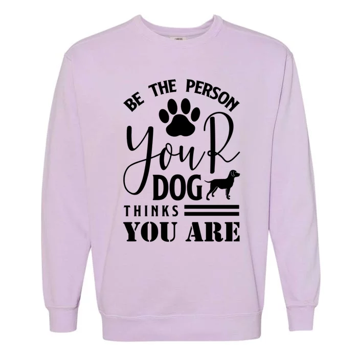 Funny And Cute Be The Person Your Dog Thinks You Are Design Gift Garment-Dyed Sweatshirt