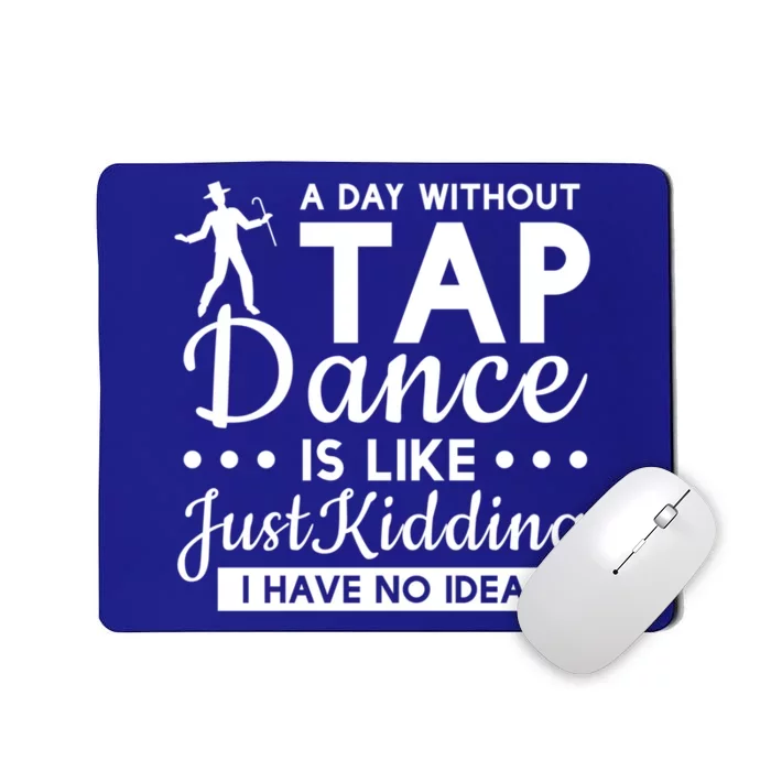 Funny A Day Without Tap Dancing No Idea Tap Dancers Cool Gift Mousepad