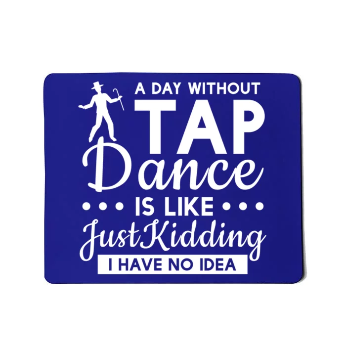 Funny A Day Without Tap Dancing No Idea Tap Dancers Cool Gift Mousepad