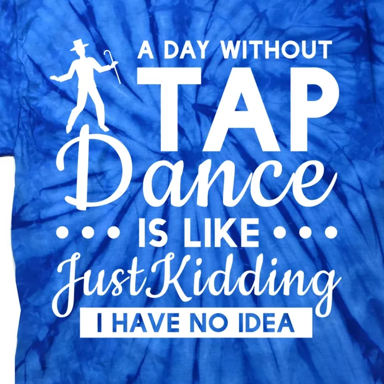 Funny A Day Without Tap Dancing No Idea Tap Dancers Cool Gift Tie-Dye T-Shirt