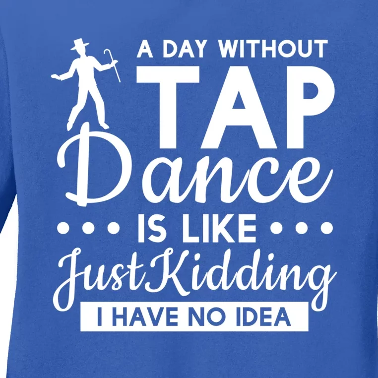 Funny A Day Without Tap Dancing No Idea Tap Dancers Cool Gift Ladies Long Sleeve Shirt