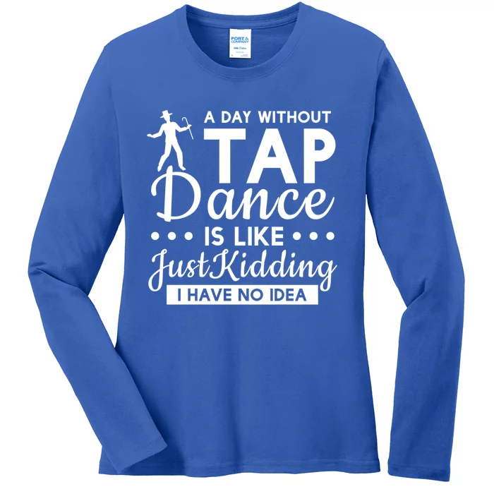 Funny A Day Without Tap Dancing No Idea Tap Dancers Cool Gift Ladies Long Sleeve Shirt