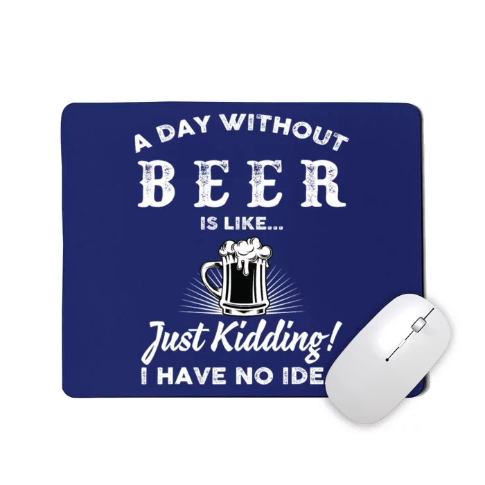 Funny A Day Without Beer Is Like Just Kidding I Have No Idea Gift Mousepad