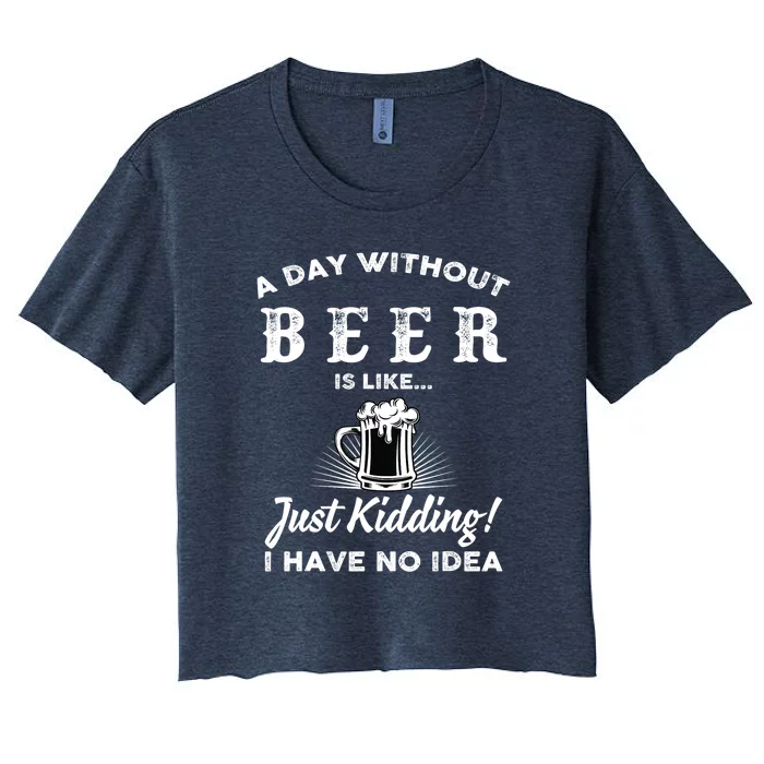 Funny A Day Without Beer Is Like Just Kidding I Have No Idea Gift Women's Crop Top Tee