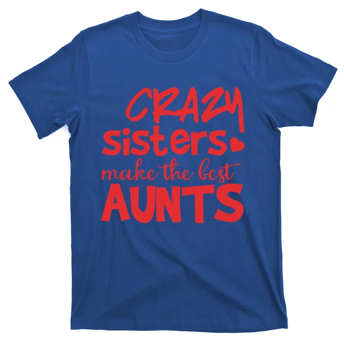 Funny Auntie Funny Gift Crazy Sisters Make The Best Aunts Gift T-Shirt