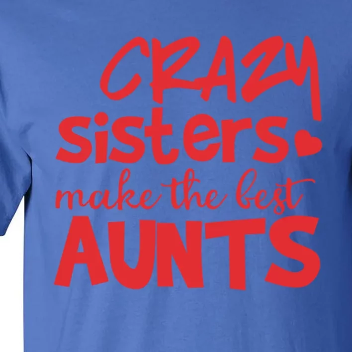 Funny Auntie Funny Gift Crazy Sisters Make The Best Aunts Gift Tall T-Shirt