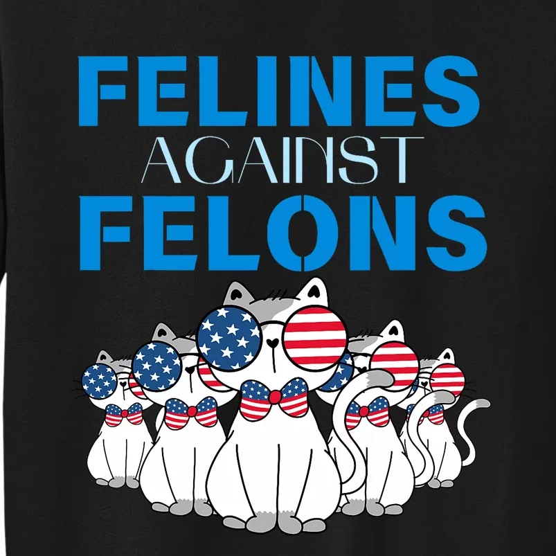 Felines Against Felons Donald Trump 2024 Cat Tall Sweatshirt