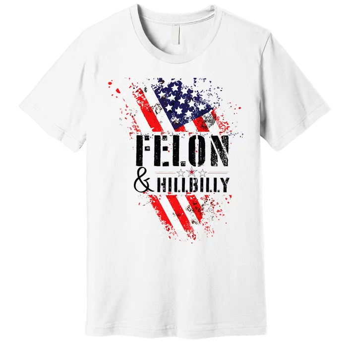 Felon And Hillbilly Funny Felon Election Day 2024 Premium T-Shirt