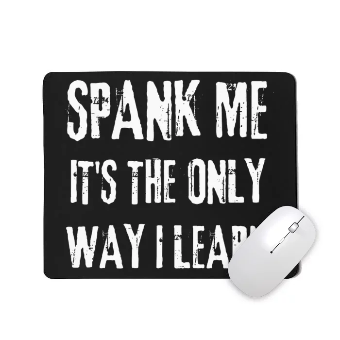 Funny Adult Humor SPANK ME ITS THE ONLY WAY I LEARN Mousepad