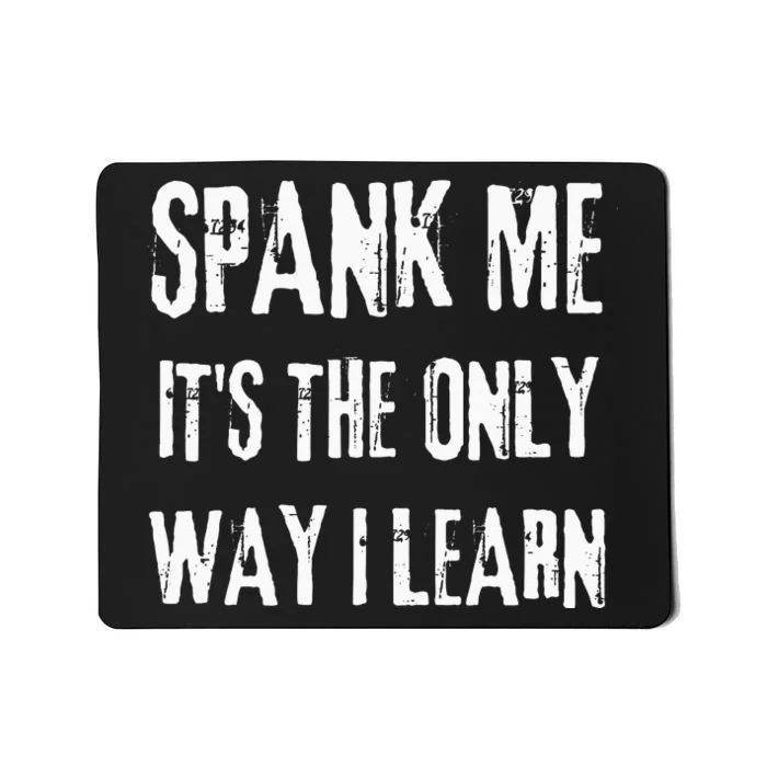 Funny Adult Humor SPANK ME ITS THE ONLY WAY I LEARN Mousepad